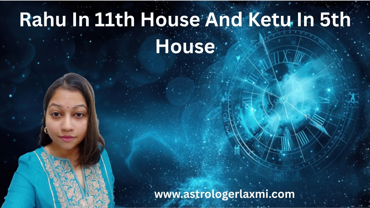 Rahu In 11th House And Ketu In 5th House